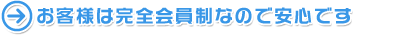 お客様は完全会員制なので安心です